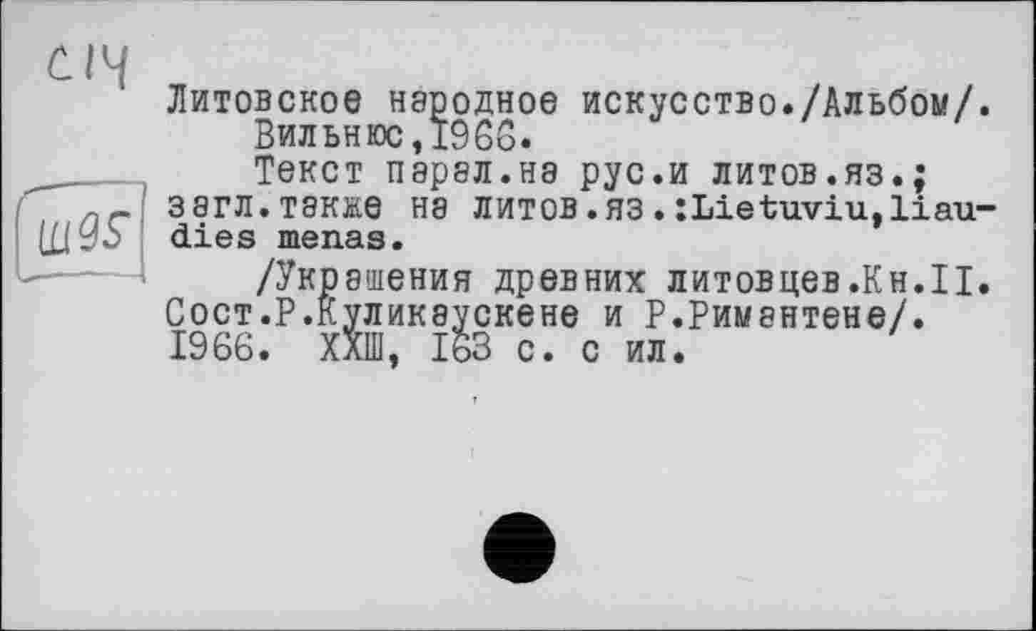 ﻿Литовское неродное искусство./Альбом/. Вильнюс,Ï966.
_____ Текст парал.на рус.и литов.яз.;
пг зэгл.также нэ литов.яз.:Lietuviu,iiau-ЦІУО dies menas.
/Украшения древних литовцев.Кн.ІІ.
Сост.Р.Куликэускене и Р.Римантене/.
1966
с ил